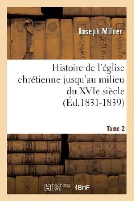 Histoire de l'Église Chrétienne Jusqu'au Milieu Du Xvie Siècle. Tome 2 (Éd.1831-1839) by Joseph Milner