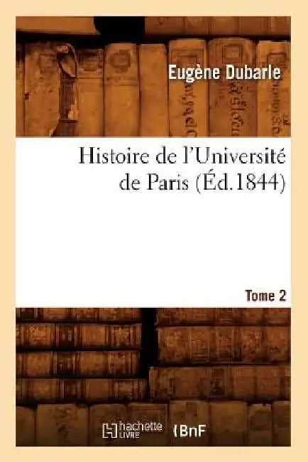 Histoire de l'Université de Paris. Tome 2 (Éd.1844) by Eugène Dubarle