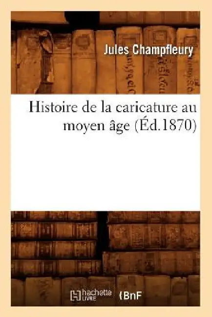 Histoire de la Caricature Au Moyen Âge (Éd.1870) by Champfleury