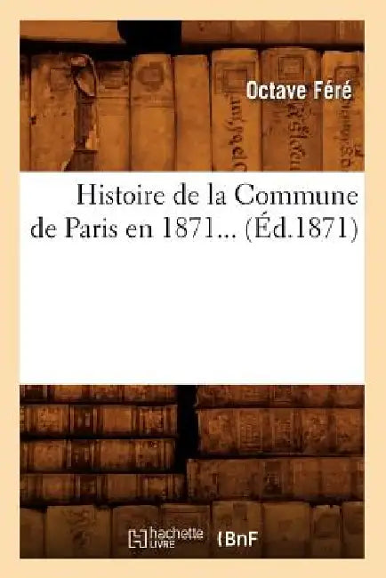 Histoire de la Commune de Paris En 1871 (Éd.1871) by Octave Féré