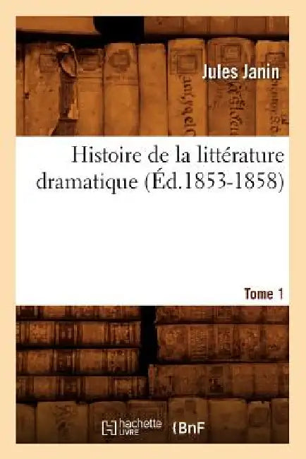 Histoire de la Littérature Dramatique. Tome 1 (Éd.1853-1858) by Jules Janin