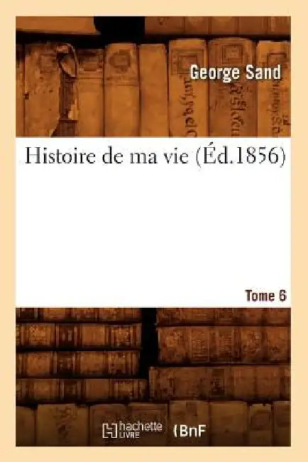Histoire de Ma Vie. Tome 6 (Éd.1856) by George Sand