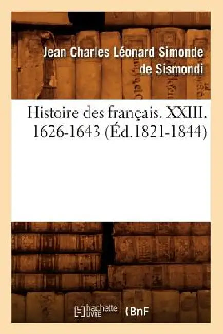 Histoire Des Français. XXIII. 1626-1643 (Éd.1821-1844) by Jean-Charles Sismondi (de Dit Simonde)