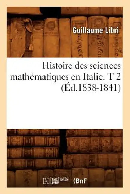 Histoire Des Sciences Mathématiques En Italie. T 2 (Éd.1838-1841) by Guillaume Libri