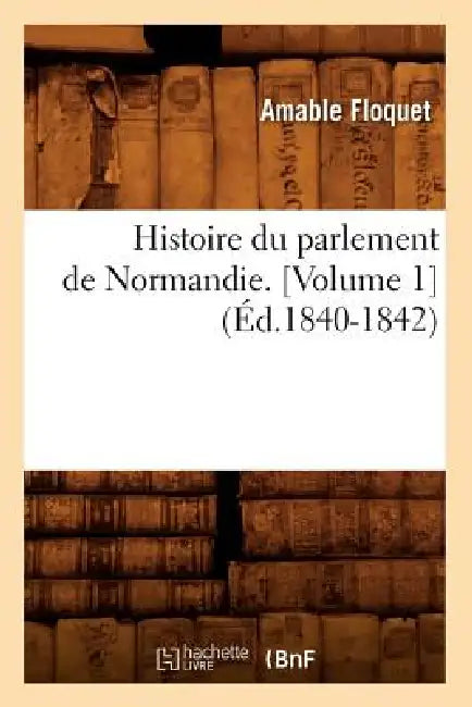 Histoire Du Parlement de Normandie. [Volume 1] (Éd.1840-1842) by Amable Floquet