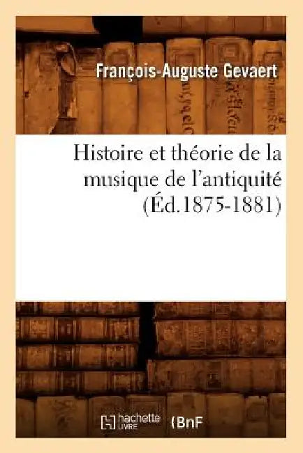 Histoire Et Théorie de la Musique de l'Antiquité (Éd.1875-1881) by François-Auguste Gevaert