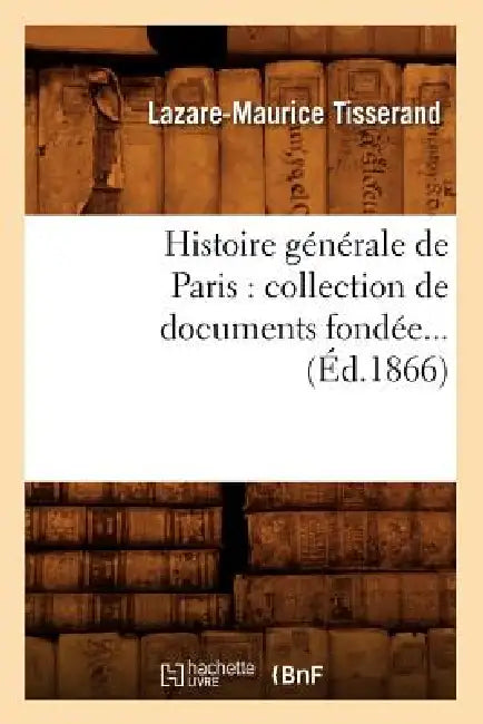 Histoire Générale de Paris: Collection de Documents Fondée (Éd.1866) by Lazare-Maurice Tisserand
