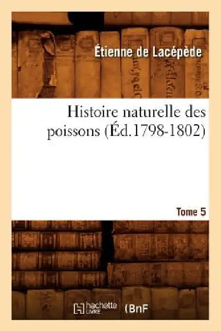 Histoire Naturelle Des Poissons. Tome 5 (Éd.1798-1802) by Étienne Lacépède