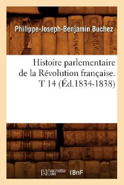 Histoire Parlementaire de la Révolution Française. T 14 (Éd.1834-1838) by Philippe-Joseph-Benjamin Buchez