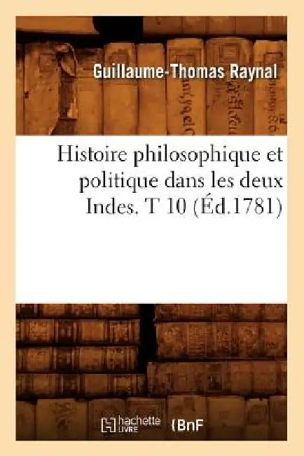 Histoire Philosophique Et Politique Dans Les Deux Indes. T 10 (Éd.1781) by Guillaume-Thomas Raynal