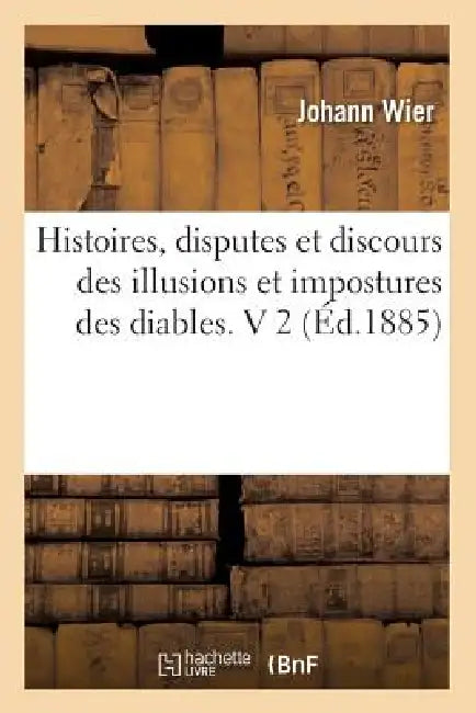 Histoires, Disputes Et Discours Des Illusions Et Impostures Des Diables. V 2 (Éd.1885) by Johann Wier