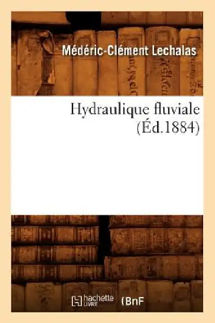 Hydraulique Fluviale (Éd.1884) by Médéric-Clément Lechalas