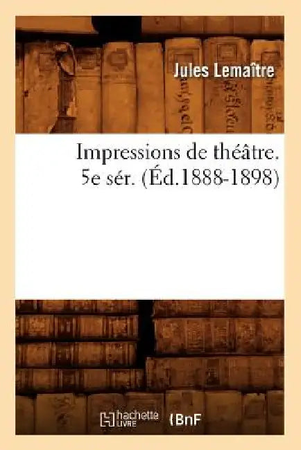 Impressions de Théâtre. 5e Sér. (Éd.1888-1898) by Jules Lemaître