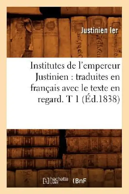 Institutes de l'empereur Justinien: traduites en français avec le texte en regard. T 1 (Éd.1838) by Sans Auteur