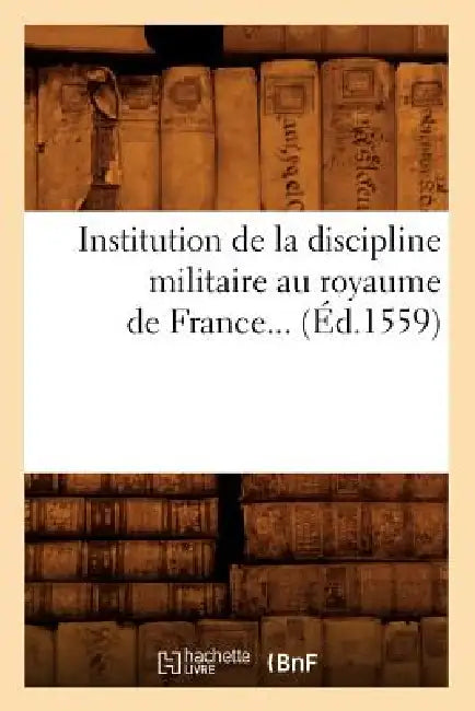 Institution de la Discipline Militaire Au Royaume de France (Éd.1559) by Sans Auteur