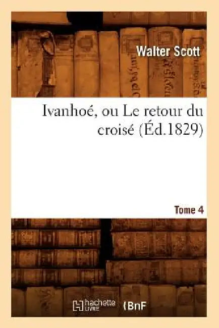 Ivanhoé, Ou Le Retour Du Croisé. Tome 4 (Éd.1829) by Walter Scott