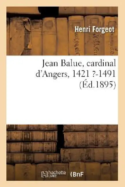 Jean Balue, Cardinal d'Angers, 1421 ?-1491 (Éd.1895) by Henri Forgeot