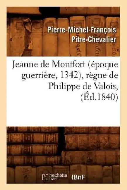 Jeanne de Montfort (Époque Guerrière, 1342), Règne de Philippe de Valois, (Éd.1840) by Pierre-Michel-François Pitre-Chevalier
