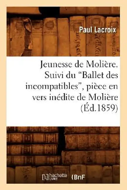 Jeunesse de Molière. Suivi Du Ballet Des Incompatibles, Pièce En Vers Inédite de Molière (Ed.1859) by Paul LaCroix