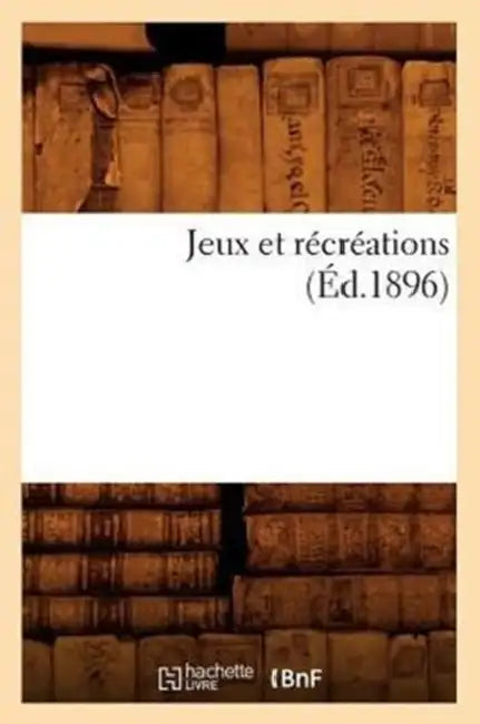 Jeux Et Récréations (Éd.1896) by Sans Auteur