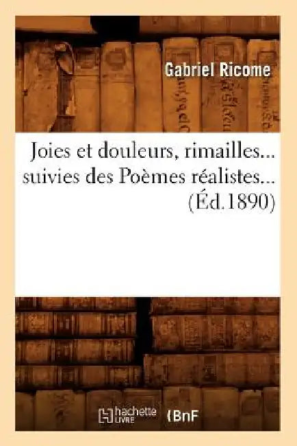 Joies Et Douleurs, Rimailles, Suivies Des Poèmes Réalistes (Éd.1890) by Gabriel Ricome