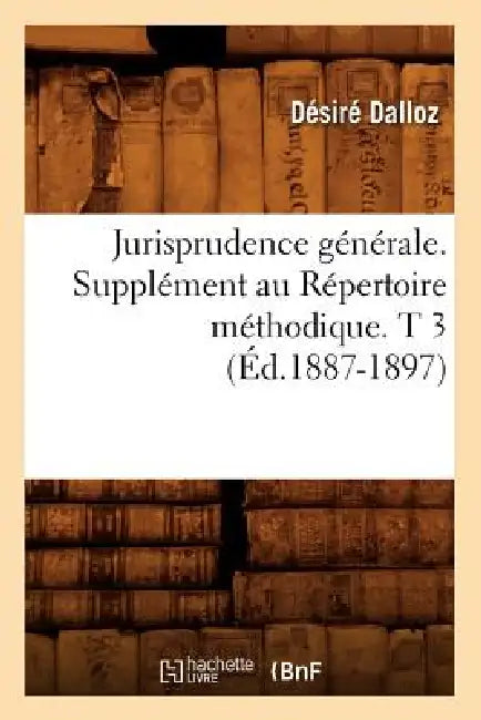 Jurisprudence Générale. Supplément Au Répertoire Méthodique. T 3 (Éd.1887-1897) by Désiré Dalloz