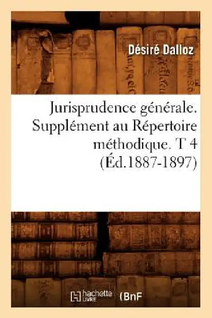 Jurisprudence Générale. Supplément Au Répertoire Méthodique. T 4 (Éd.1887-1897) by Désiré Dalloz