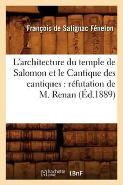 L'Architecture Du Temple de Salomon Et Le Cantique Des Cantiques: Réfutation de M. Renan (Éd.1889) by François de Salignac Fénelon