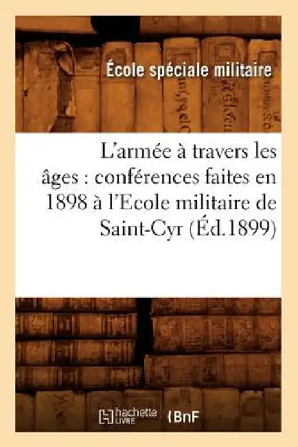 L'Armée À Travers Les Âges: Conférences Faites En 1898 À l'Ecole Militaire de Saint-Cyr (Éd.1899) by Sans Auteur
