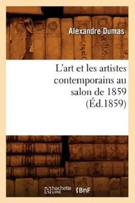L'Art Et Les Artistes Contemporains Au Salon de 1859 (Éd.1859) by Alexandre Dumas