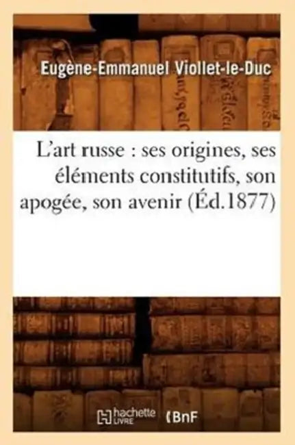 L'Art Russe: Ses Origines, Ses Éléments Constitutifs, Son Apogée, Son Avenir (Éd.1877) by Eugène-Emmanuel Viollet-Le-Duc