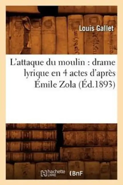 L'Attaque Du Moulin: Drame Lyrique En 4 Actes d'Après Émile Zola (Éd.1893) by Louis Gallet