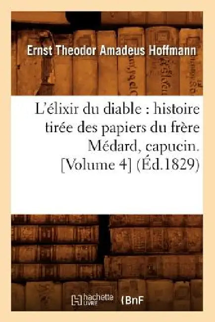 L'Élixir Du Diable: Histoire Tirée Des Papiers Du Frère Médard, Capucin. [Volume 4] (Éd.1829) by E. T. a. Hoffmann