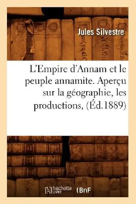 L'Empire d'Annam Et Le Peuple Annamite. Aperçu Sur La Géographie, Les Productions, (Éd.1889) by Sans Auteur