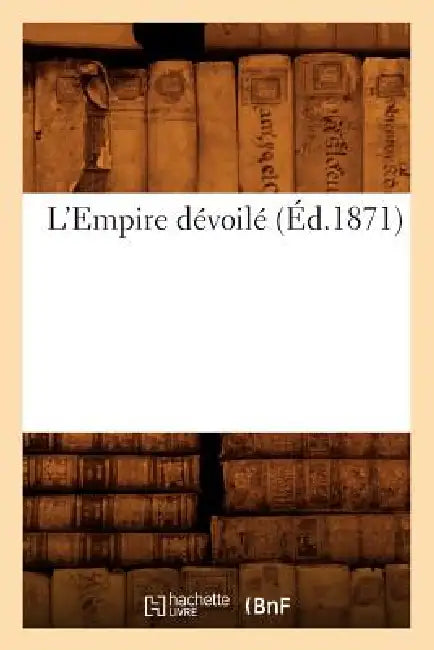 L'Empire Dévoilé (Éd.1871) by Sans Auteur