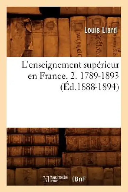 L'Enseignement Supérieur En France. 2. 1789-1893 (Éd.1888-1894) by Louis Liard