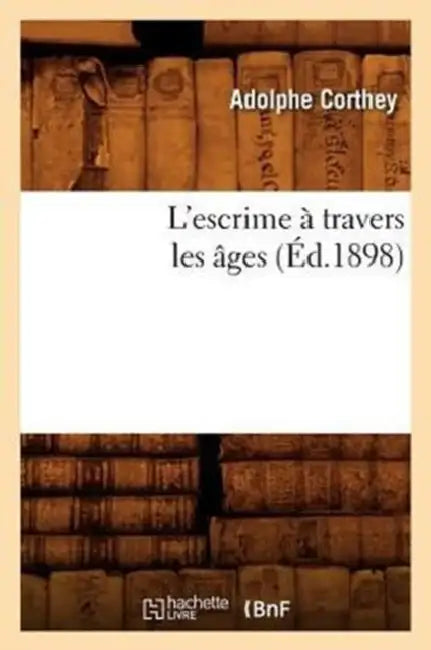 L'Escrime À Travers Les Âges (Éd.1898) by Adolphe Corthey