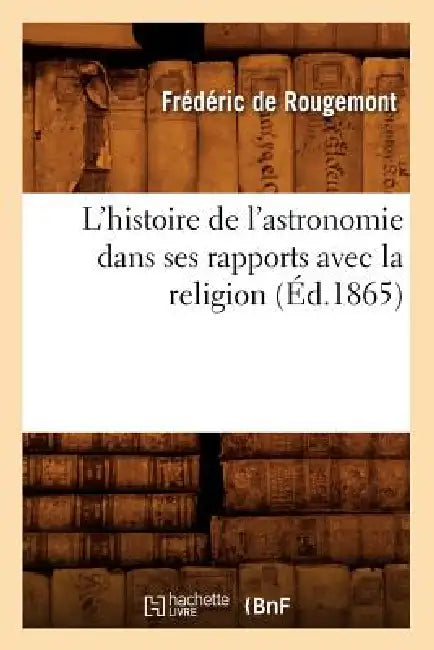 L'Histoire de l'Astronomie Dans Ses Rapports Avec La Religion (Éd.1865) by Frédéric de Rougemont