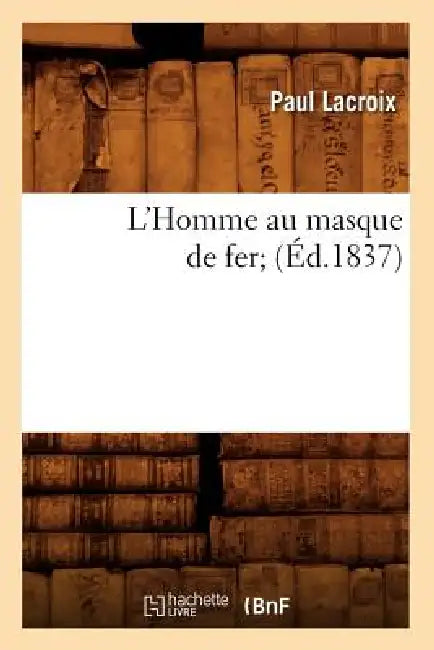 L'Homme Au Masque de Fer (Éd.1837) by Paul LaCroix