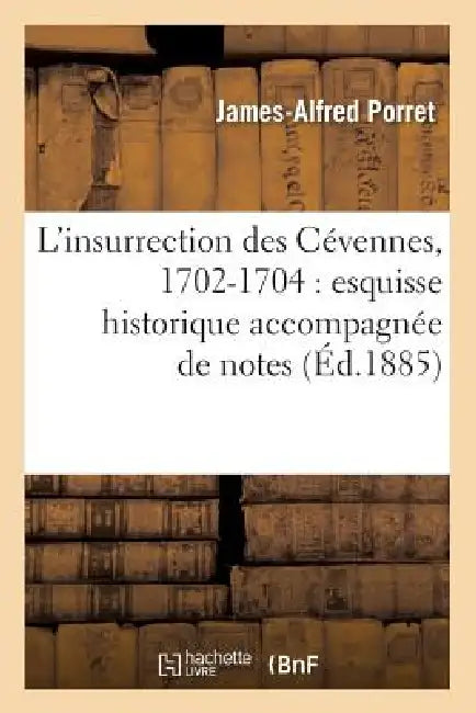 L'Insurrection Des Cévennes, 1702-1704: Esquisse Historique Accompagnée de Notes (Éd.1885) by James-Alfred Porret