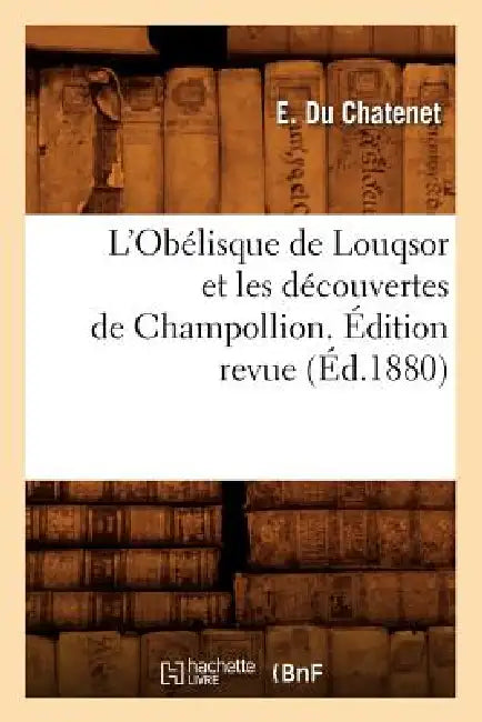 L'Obélisque de Louqsor Et Les Découvertes de Champollion. Édition Revue (Éd.1880) by E. Du Chatenet