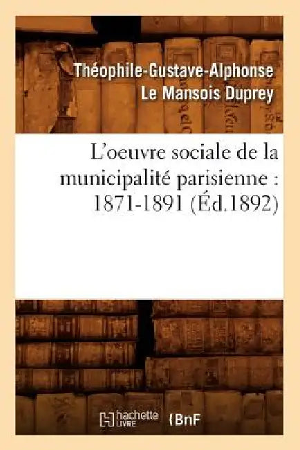 L'Oeuvre Sociale de la Municipalité Parisienne: 1871-1891 (Éd.1892) by Théophile-Gustave-Alp Le Mansois Duprey