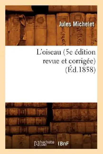 L'Oiseau (5e Édition Revue Et Corrigée) (Éd.1858) by Jules Michelet
