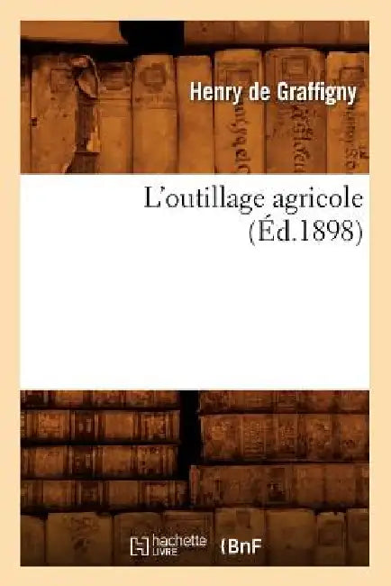 L'Outillage Agricole (Éd.1898) by Henry de Graffigny