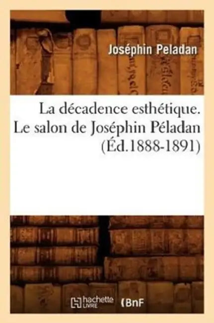 La Décadence Esthétique. Le Salon de Joséphin Péladan (Éd.1888-1891) by Joséphin Peladan