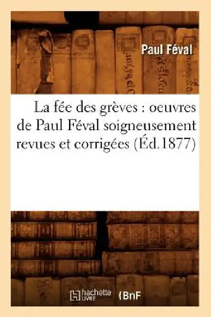 La Fée Des Grèves: Oeuvres de Paul Féval Soigneusement Revues Et Corrigées (Éd.1877) by Paul Féval