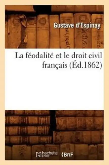 La Féodalité Et Le Droit Civil Français (Éd.1862) by Gustave-Marie Espinay