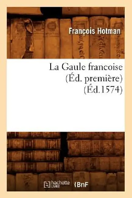 La Gaule Francoise (Éd. Première) (Éd.1574) by François Hotman