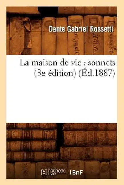 La maison de vie: sonnets (3e édition) (Éd.1887) by Dante Gabriel Rossetti