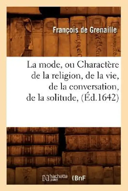La Mode, Ou Charactère de la Religion, de la Vie, de la Conversation, de la Solitude, (Éd.1642) by Jean de Saulx Grenaille